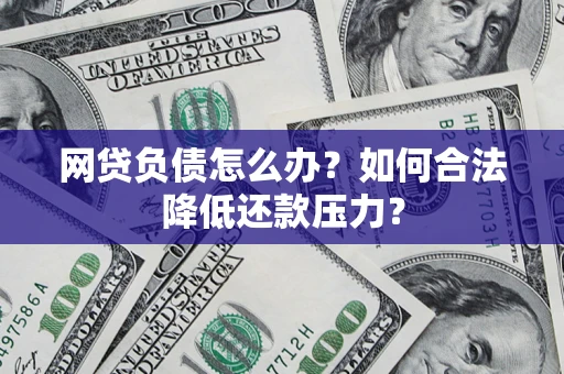 济南网贷负债怎么办？如何合法降低还款压力？