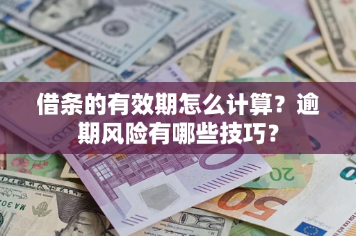 济南借条的有效期怎么计算？逾期风险有哪些技巧？