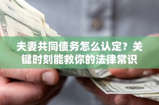济南夫妻共同债务怎么认定？关键时刻能救你的法律常识