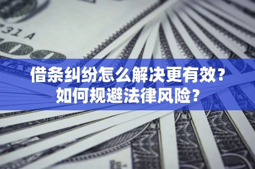 济南借条纠纷怎么解决更有效？如何规避法律风险？