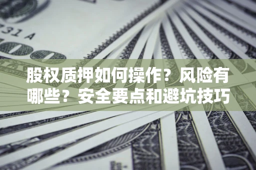 济南股权质押如何操作？风险有哪些？安全要点和避坑技巧？