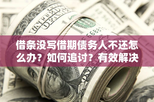 济南借条没写借期债务人不还怎么办？如何追讨？有效解决方案！