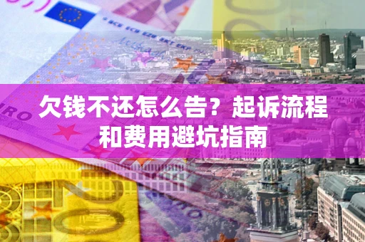 济南欠钱不还怎么告？起诉流程和费用避坑指南