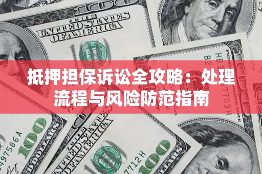 济南抵押担保诉讼全攻略：处理流程与风险防范指南