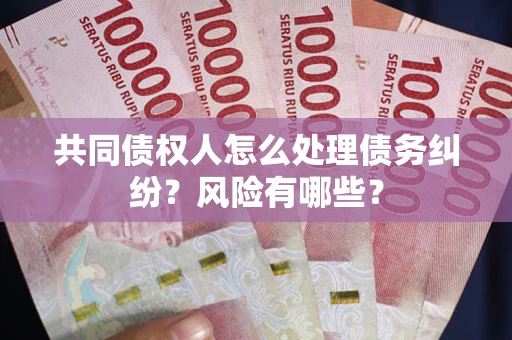 济南共同债权人怎么处理债务纠纷？风险有哪些？