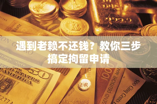 济南遇到老赖不还钱？教你三步搞定拘留申请