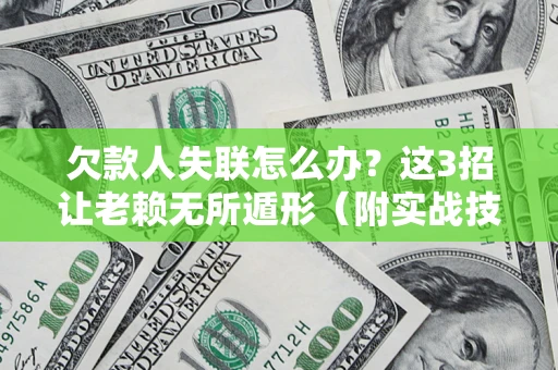 济南欠款人失联怎么办？这3招让老赖无所遁形（附实战技巧）