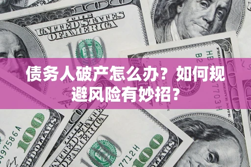 济南债务人破产怎么办？如何规避风险有妙招？