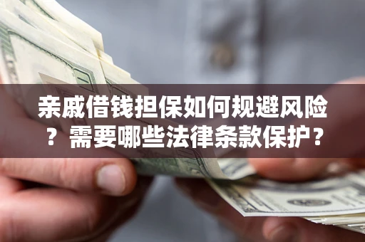 济南亲戚借钱担保如何规避风险？需要哪些法律条款保护？