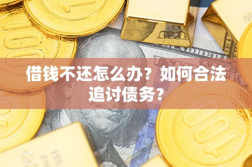 济南借钱不还怎么办？如何合法追讨债务？