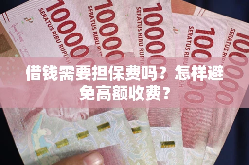 济南借钱需要担保费吗？怎样避免高额收费？