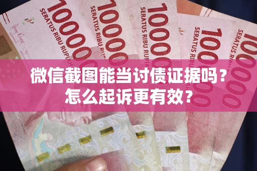 济南微信截图能当讨债证据吗？怎么起诉更有效？