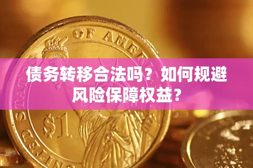 济南债务转移合法吗？如何规避风险保障权益？