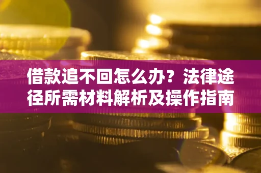 济南借款追不回怎么办?法律途径所需材料解析及操作指南 济南借款追不回怎么办?法律途径所需材料解析及操作指南