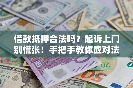 济南借款抵押合法吗？起诉上门别慌张！手把手教你应对法律程序