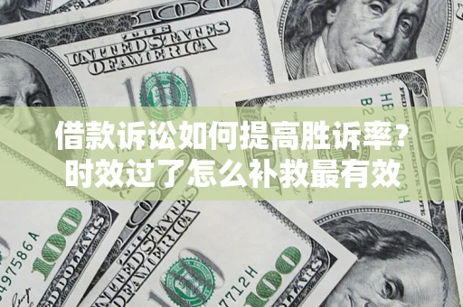 济南借款诉讼如何提高胜诉率？时效过了怎么补救最有效