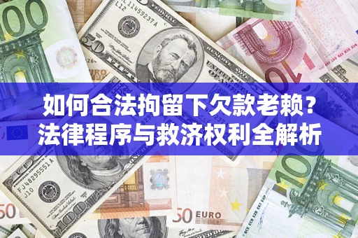 济南如何合法拘留下欠款老赖？法律程序与救济权利全解析