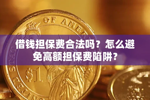 济南借钱担保费合法吗？怎么避免高额担保费陷阱？
