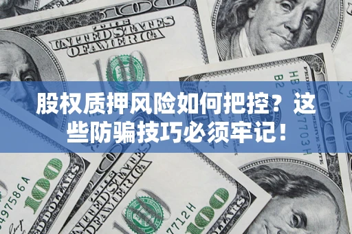 济南股权质押风险如何把控？这些防骗技巧必须牢记！