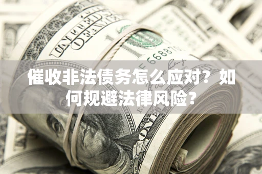 济南催收非法债务怎么应对？如何规避法律风险？