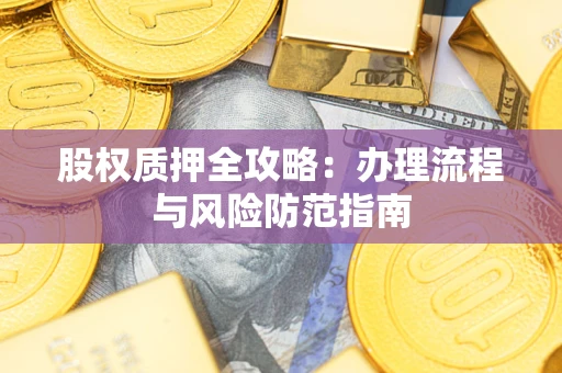 济南股权质押全攻略：办理流程与风险防范指南