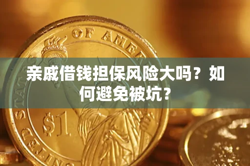 济南亲戚借钱担保风险大吗？如何避免被坑？