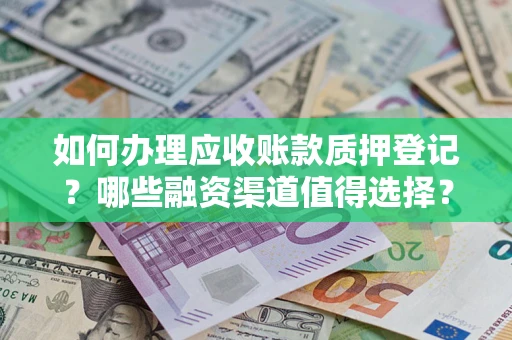 济南如何办理应收账款质押登记？哪些融资渠道值得选择？