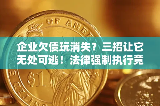 济南企业欠债玩消失？三招让它无处可逃！法律强制执行竟比讨债公司还狠？