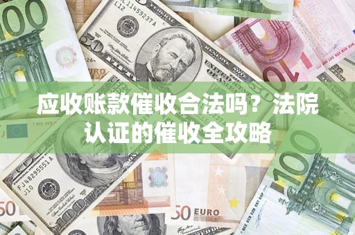 济南应收账款催收合法吗？法院认证的催收全攻略