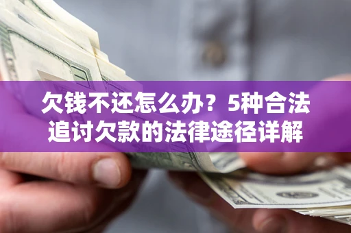 济南欠钱不还怎么办？5种合法追讨欠款的法律途径详解