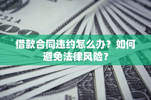 济南借款合同违约怎么办？如何避免法律风险？