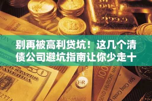 济南别再被高利贷坑！这几个清债公司避坑指南让你少走十年弯路