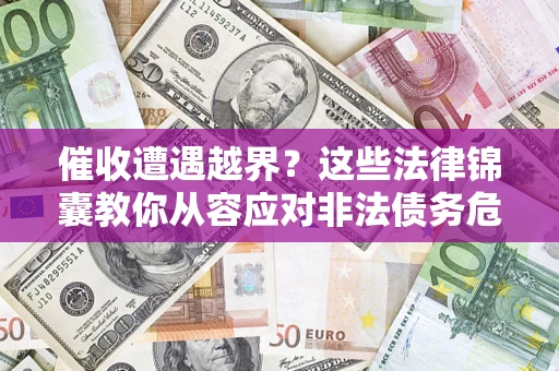 济南催收遭遇越界？这些法律锦囊教你从容应对非法债务危机