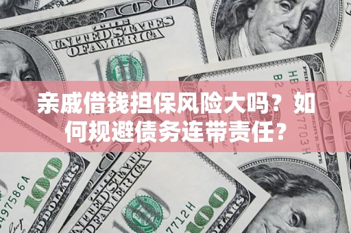 济南亲戚借钱担保风险大吗？如何规避债务连带责任？