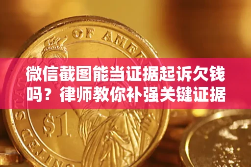济南微信截图能当证据起诉欠钱吗？律师教你补强关键证据
