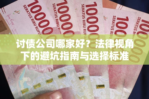 济南讨债公司哪家好？法律视角下的避坑指南与选择标准