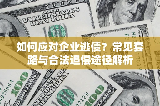 济南如何应对企业逃债？常见套路与合法追偿途径解析