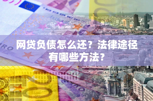 济南网贷负债怎么还？法律途径有哪些方法？