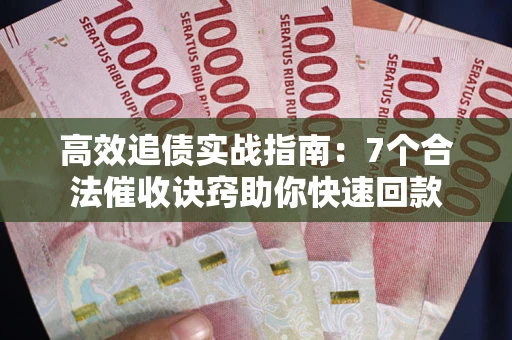 济南高效追债实战指南：7个合法催收诀窍助你快速回款