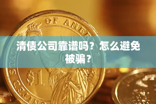 济南清债公司靠谱吗？怎么避免被骗？