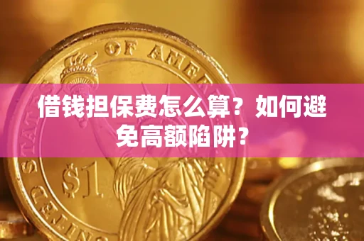 济南借钱担保费怎么算？如何避免高额陷阱？