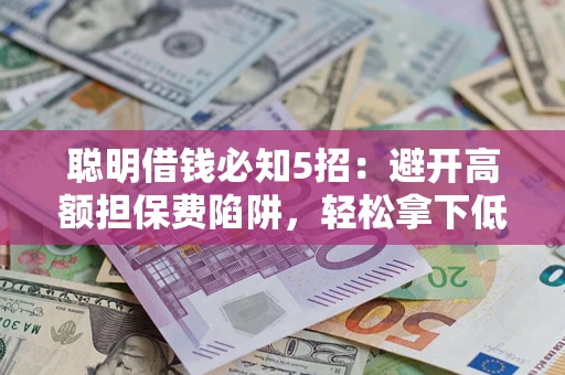 济南聪明借钱必知5招：避开高额担保费陷阱，轻松拿下低息贷款