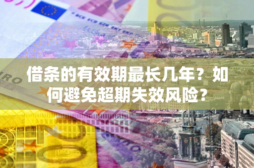 济南借条的有效期最长几年？如何避免超期失效风险？