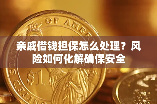 济南亲戚借钱担保怎么处理？风险如何化解确保安全