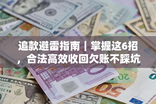 济南追款避雷指南｜掌握这6招，合法高效收回欠账不踩坑