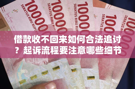 济南借款收不回来如何合法追讨？起诉流程要注意哪些细节？