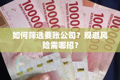 济南如何筛选要账公司？规避风险需哪招？