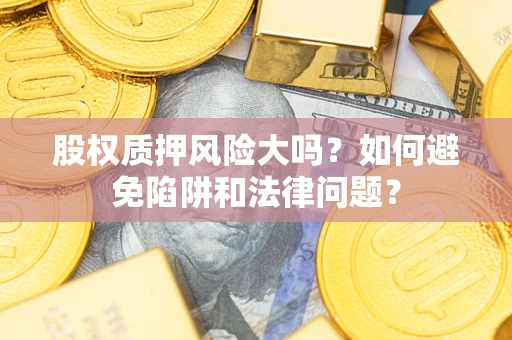 济南股权质押风险大吗？如何避免陷阱和法律问题？