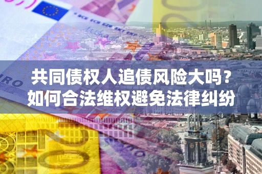 济南共同债权人追债风险大吗？如何合法维权避免法律纠纷？