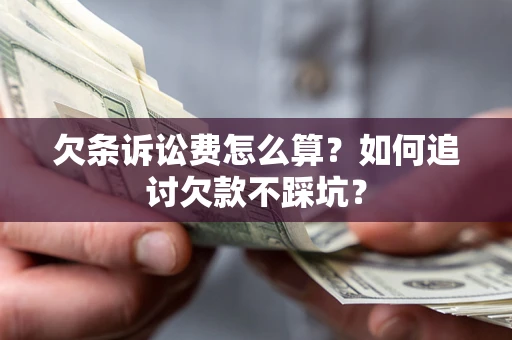 济南欠条诉讼费怎么算？如何追讨欠款不踩坑？
